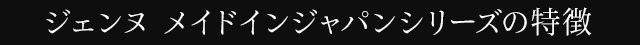 JENNEメイドインジャパンシリーズの特徴